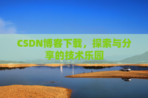 CSDN博客下载,探索与分享的技术乐园 CSDN博客下载,探索与分享的技术乐园