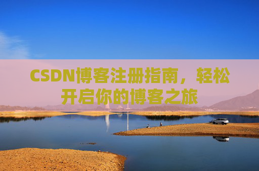 CSDN博客注册指南，轻松开启你的博客之旅